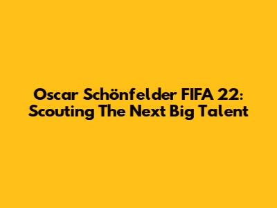 Oscar Schönfelder FIFA 22: Scouting The Next Big Talent