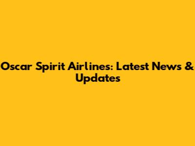 Oscar Spirit Airlines: Latest News & Updates
