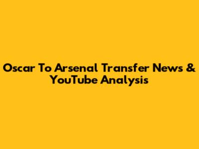 Oscar To Arsenal Transfer News & YouTube Analysis
