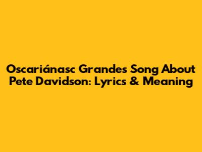 Oscariánasc Grande's Song About Pete Davidson: Lyrics & Meaning