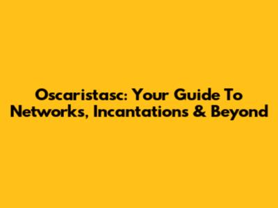 Oscaristasc: Your Guide To Networks, Incantations & Beyond