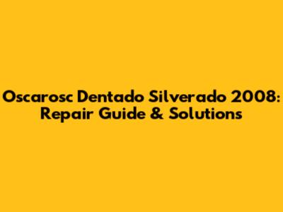 Oscarosc Dentado Silverado 2008: Repair Guide & Solutions