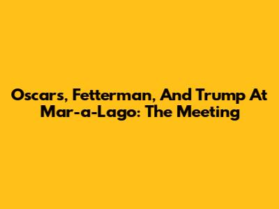 Oscars, Fetterman, And Trump At Mar-a-Lago: The Meeting