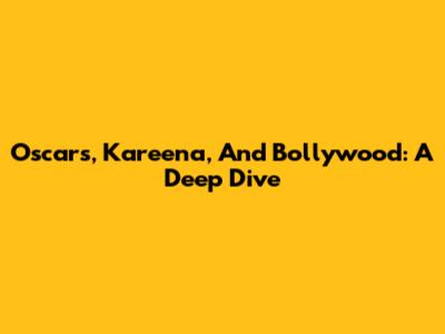 Oscars, Kareena, And Bollywood: A Deep Dive