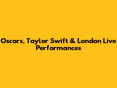Oscars, Taylor Swift & London Live Performances