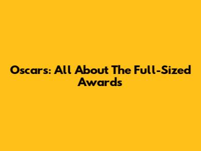 Oscars: All About The Full-Sized Awards