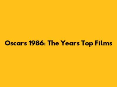 Oscars 1986: The Year's Top Films