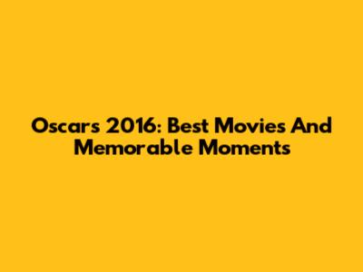 Oscars 2016: Best Movies And Memorable Moments