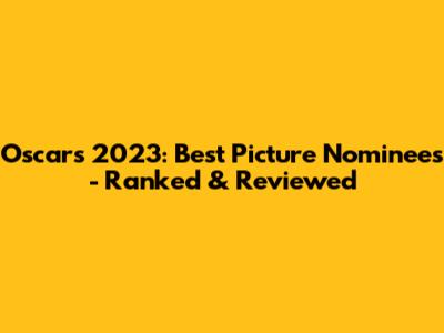 Oscars 2023: Best Picture Nominees - Ranked & Reviewed