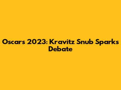Oscars 2023: Kravitz Snub Sparks Debate