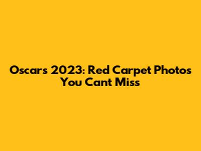 Oscars 2023: Red Carpet Photos You Can't Miss