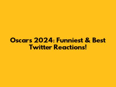 Oscars 2024: Funniest & Best Twitter Reactions!