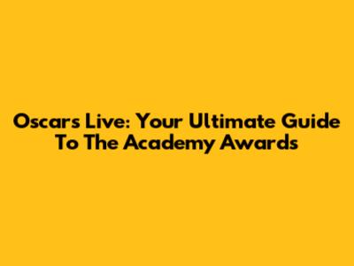 Oscars Live: Your Ultimate Guide To The Academy Awards