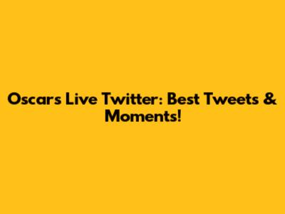 Oscars Live Twitter: Best Tweets & Moments!