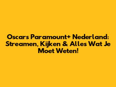 Oscars Paramount+ Nederland: Streamen, Kijken & Alles Wat Je Moet Weten!