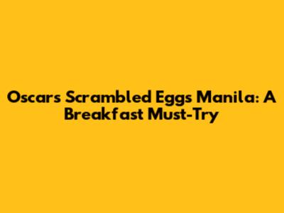 Oscars Scrambled Eggs Manila: A Breakfast Must-Try