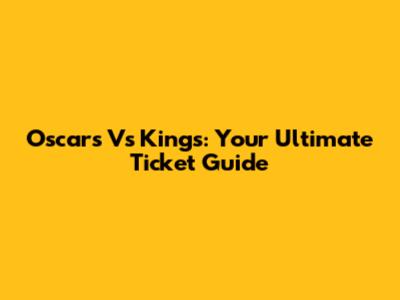 Oscars Vs Kings: Your Ultimate Ticket Guide