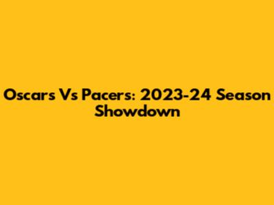 Oscars Vs Pacers: 2023-24 Season Showdown