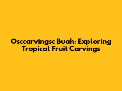 Osccarvingsc Buah: Exploring Tropical Fruit Carvings