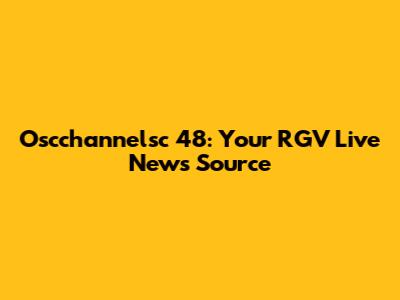 Oscchannelsc 48: Your RGV Live News Source