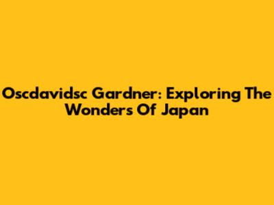 Oscdavidsc Gardner: Exploring The Wonders Of Japan