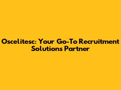 Oscelitesc: Your Go-To Recruitment Solutions Partner