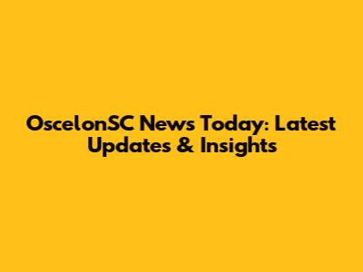 OscelonSC News Today: Latest Updates & Insights