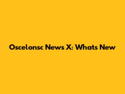 Oscelonsc News X: What's New