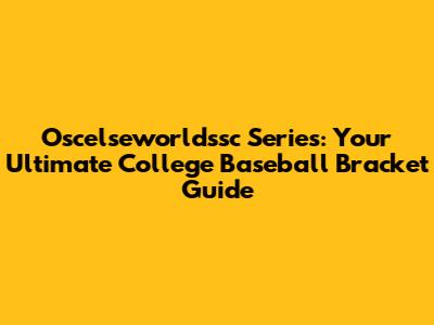 Oscelseworldssc Series: Your Ultimate College Baseball Bracket Guide