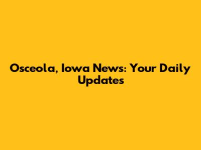 Osceola, Iowa News: Your Daily Updates