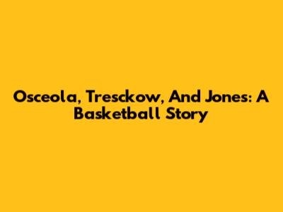 Osceola, Tresckow, And Jones: A Basketball Story
