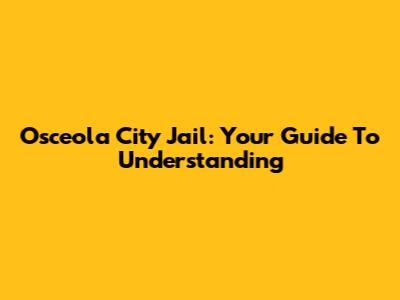 Osceola City Jail: Your Guide To Understanding