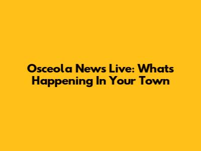 Osceola News Live: What's Happening In Your Town