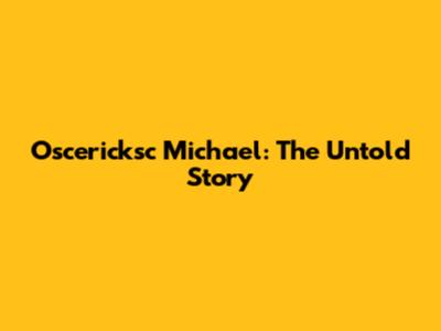 Oscericksc Michael: The Untold Story