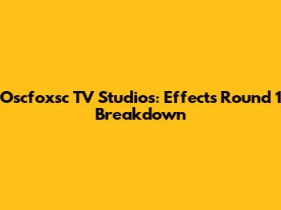 Oscfoxsc TV Studios: Effects Round 1 Breakdown