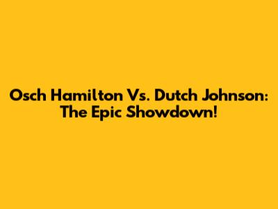 Osch Hamilton Vs. Dutch Johnson: The Epic Showdown!
