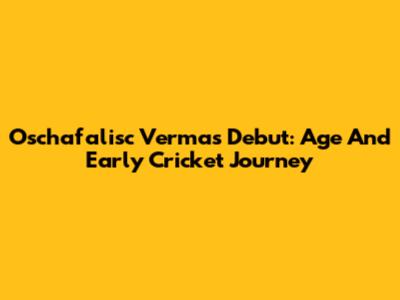 Oschafalisc Verma's Debut: Age And Early Cricket Journey