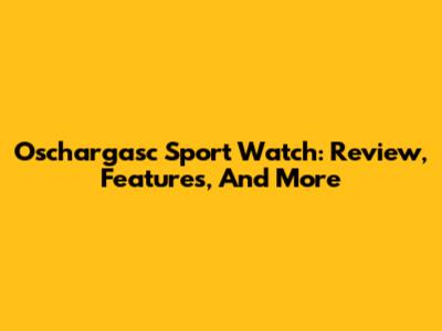 Oschargasc Sport Watch: Review, Features, And More