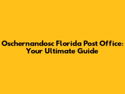 Oschernandosc Florida Post Office: Your Ultimate Guide