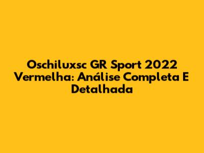 Oschiluxsc GR Sport 2022 Vermelha: Análise Completa E Detalhada