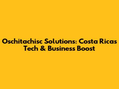 Oschitachisc Solutions: Costa Rica's Tech & Business Boost