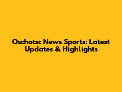Oschotsc News Sports: Latest Updates & Highlights