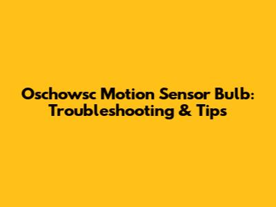 Oschowsc Motion Sensor Bulb: Troubleshooting & Tips