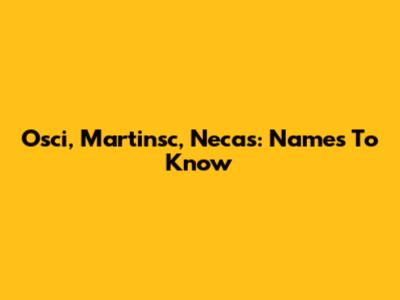 Osci, Martinsc, Necas: Names To Know