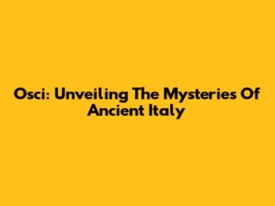 Osci: Unveiling The Mysteries Of Ancient Italy