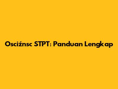 Osciźnsc STPT: Panduan Lengkap