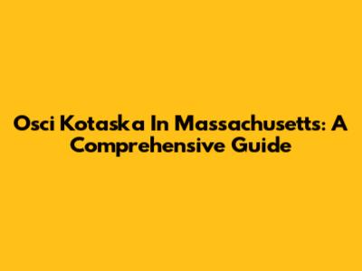 Osci Kotaska In Massachusetts: A Comprehensive Guide
