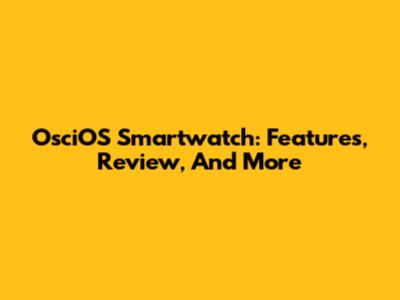 OsciOS Smartwatch: Features, Review, And More