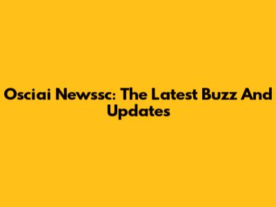 Osciai Newssc: The Latest Buzz And Updates
