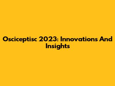 Osciceptisc 2023: Innovations And Insights